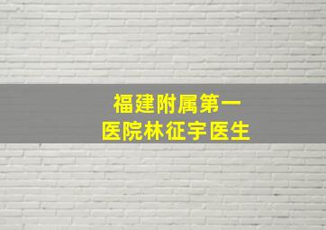 福建附属第一医院林征宇医生