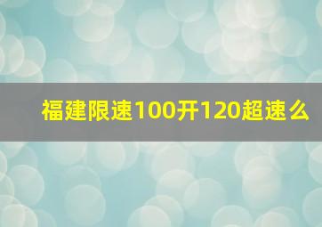 福建限速100开120超速么