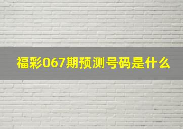 福彩067期预测号码是什么