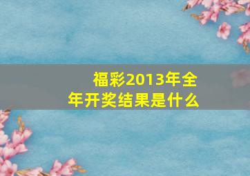 福彩2013年全年开奖结果是什么