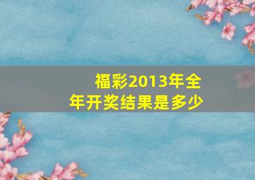 福彩2013年全年开奖结果是多少