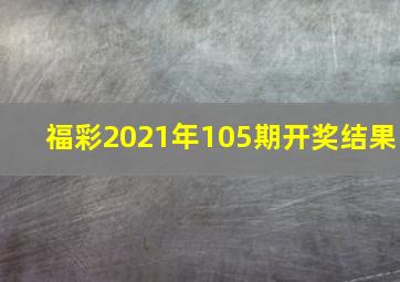 福彩2021年105期开奖结果