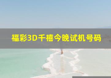 福彩3D千禧今晚试机号码