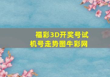 福彩3D开奖号试机号走势图牛彩网