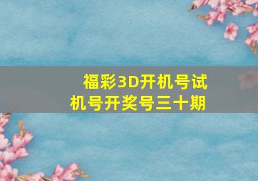 福彩3D开机号试机号开奖号三十期