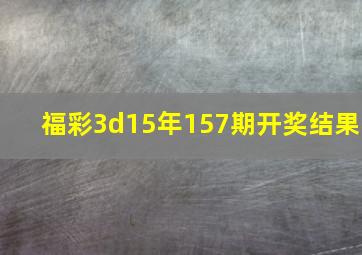 福彩3d15年157期开奖结果