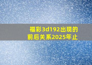 福彩3d192出现的前后关系2025年止