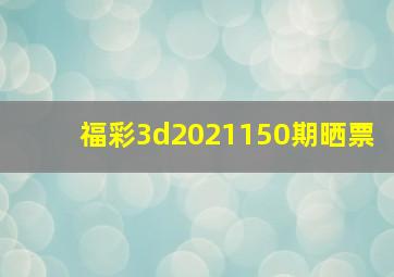 福彩3d2021150期晒票