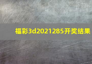 福彩3d2021285开奖结果