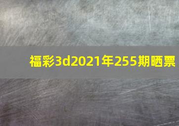 福彩3d2021年255期晒票