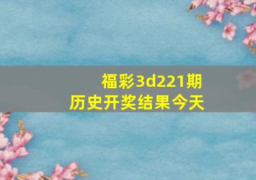 福彩3d221期历史开奖结果今天