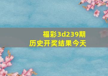 福彩3d239期历史开奖结果今天