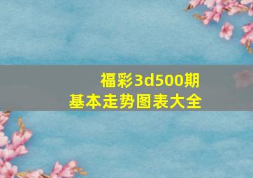 福彩3d500期基本走势图表大全