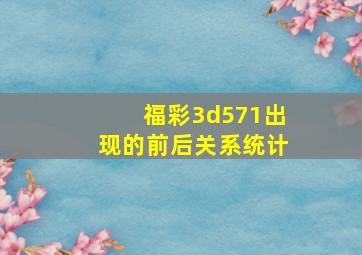 福彩3d571出现的前后关系统计