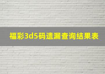 福彩3d5码遗漏查询结果表