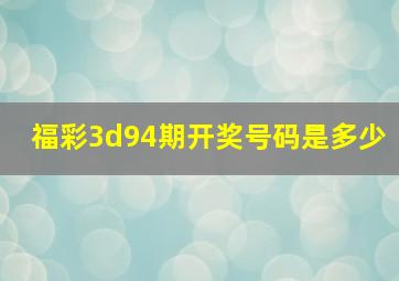 福彩3d94期开奖号码是多少