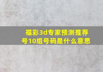 福彩3d专家预测推荐号10组号码是什么意思