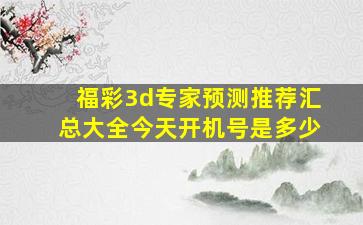 福彩3d专家预测推荐汇总大全今天开机号是多少