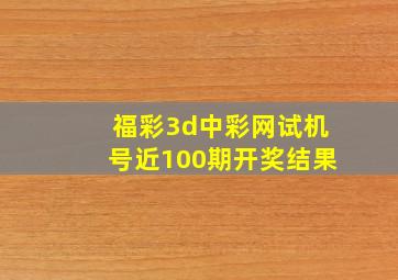 福彩3d中彩网试机号近100期开奖结果