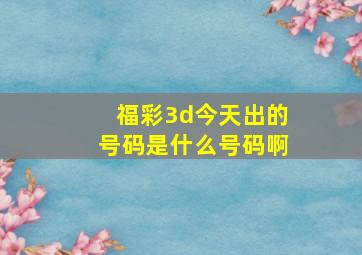 福彩3d今天出的号码是什么号码啊