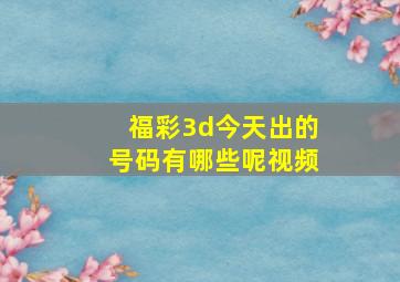 福彩3d今天出的号码有哪些呢视频