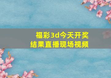 福彩3d今天开奖结果直播现场视频