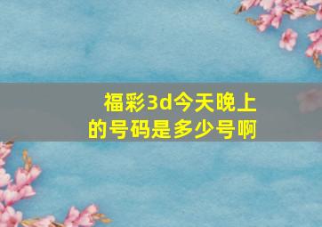 福彩3d今天晚上的号码是多少号啊