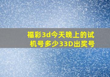 福彩3d今天晚上的试机号多少33D出奖号