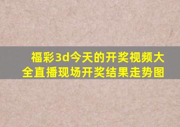 福彩3d今天的开奖视频大全直播现场开奖结果走势图