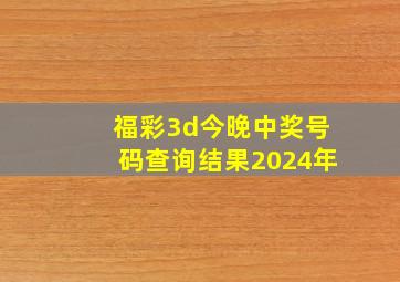 福彩3d今晚中奖号码查询结果2024年