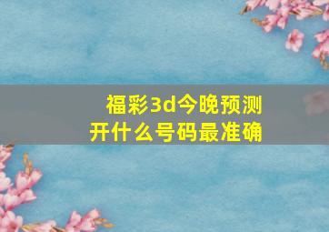 福彩3d今晚预测开什么号码最准确