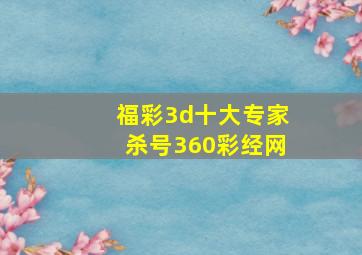 福彩3d十大专家杀号360彩经网