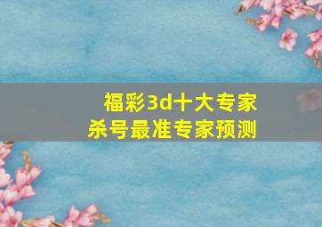 福彩3d十大专家杀号最准专家预测