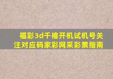 福彩3d千禧开机试机号关注对应码家彩网采彩票揩南