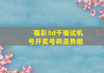 福彩3d千禧试机号开奖号码走势图