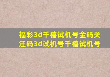 福彩3d千禧试机号金码关注码3d试机号千禧试机号