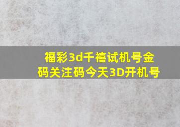 福彩3d千禧试机号金码关注码今天3D开机号