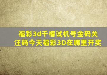 福彩3d千禧试机号金码关注码今天福彩3D在哪里开奖