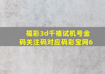 福彩3d千禧试机号金码关注码对应码彩宝网6