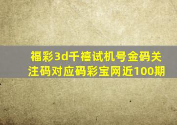 福彩3d千禧试机号金码关注码对应码彩宝网近100期