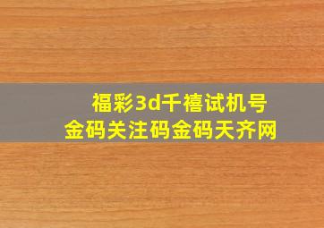 福彩3d千禧试机号金码关注码金码天齐网