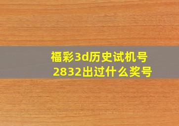 福彩3d历史试机号2832出过什么奖号