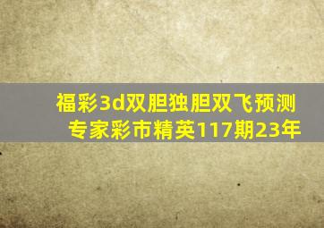 福彩3d双胆独胆双飞预测专家彩市精英117期23年