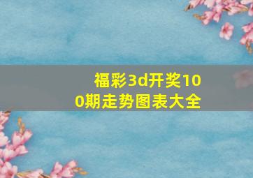 福彩3d开奖100期走势图表大全