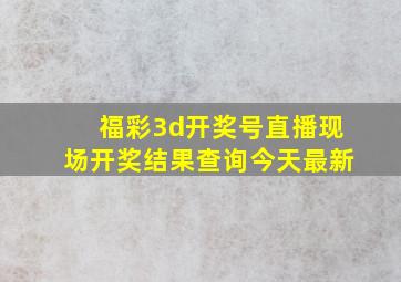 福彩3d开奖号直播现场开奖结果查询今天最新