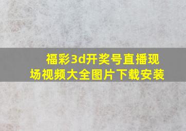 福彩3d开奖号直播现场视频大全图片下载安装