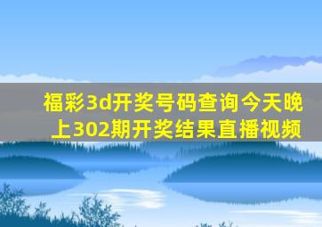 福彩3d开奖号码查询今天晚上302期开奖结果直播视频