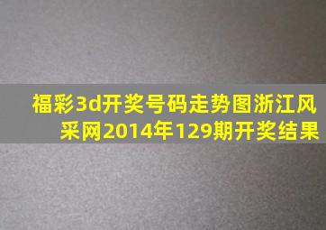 福彩3d开奖号码走势图浙江风采网2014年129期开奖结果