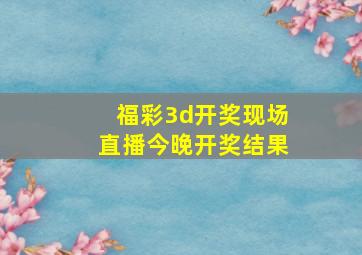 福彩3d开奖现场直播今晚开奖结果