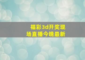 福彩3d开奖现场直播今晚最新